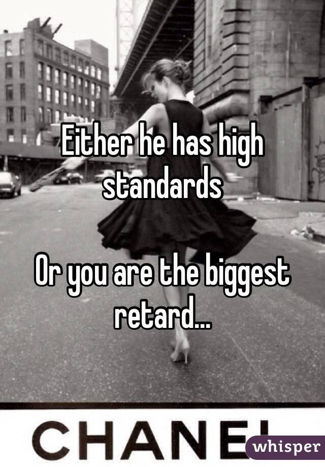 Either he has high standards 

Or you are the biggest retard...