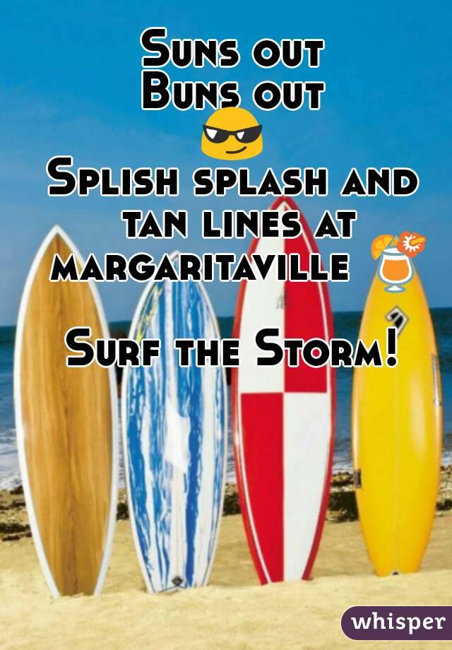 Suns out
Buns out
😎
Splish splash and tan lines at margaritaville 🍹

Surf the Storm!