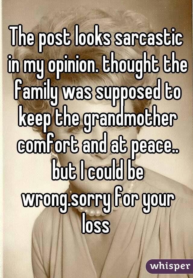 The post looks sarcastic in my opinion. thought the family was supposed to keep the grandmother comfort and at peace.. but I could be wrong.sorry for your loss 