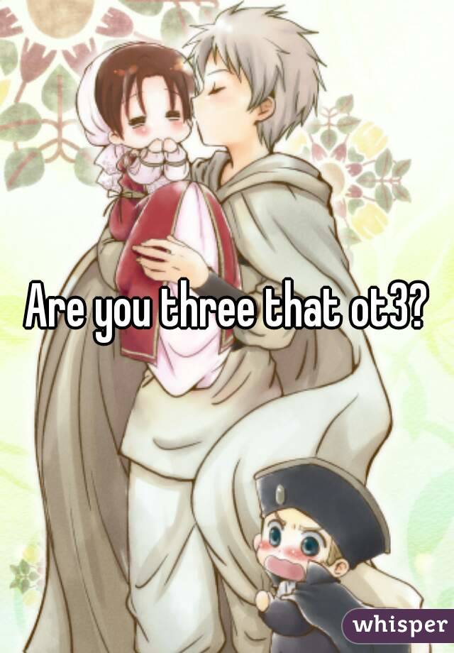 Are you three that ot3?