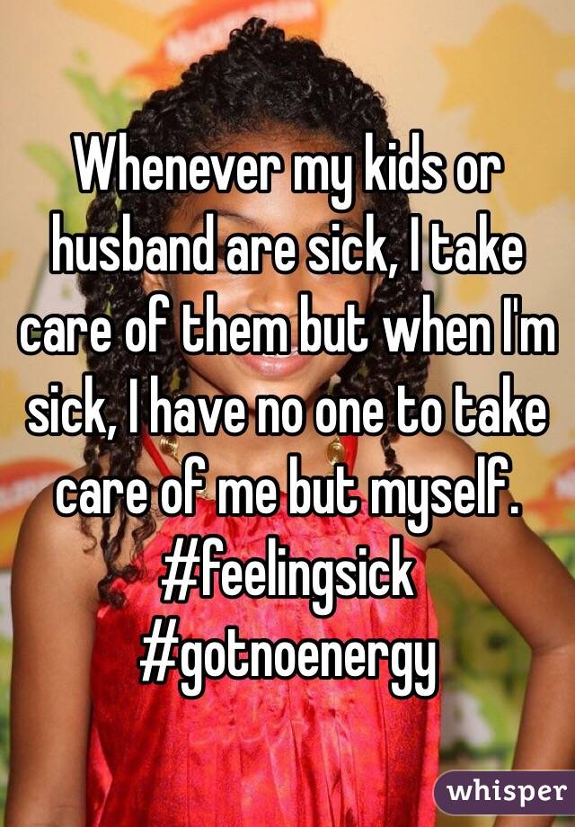 Whenever my kids or husband are sick, I take care of them but when I'm sick, I have no one to take care of me but myself.
#feelingsick #gotnoenergy