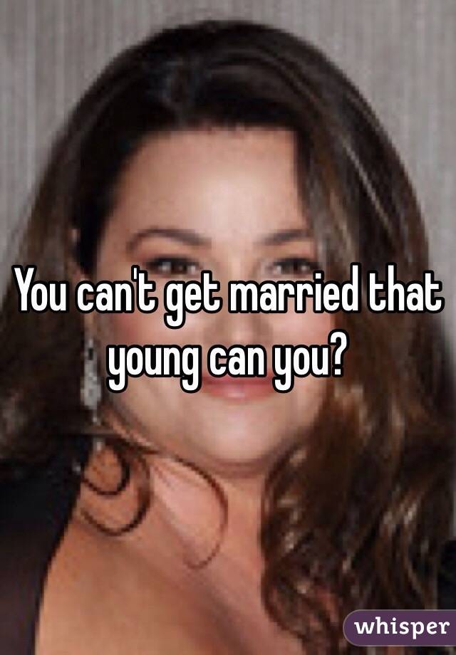 You can't get married that young can you?