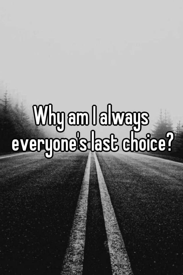 why-am-i-always-everyone-s-last-choice