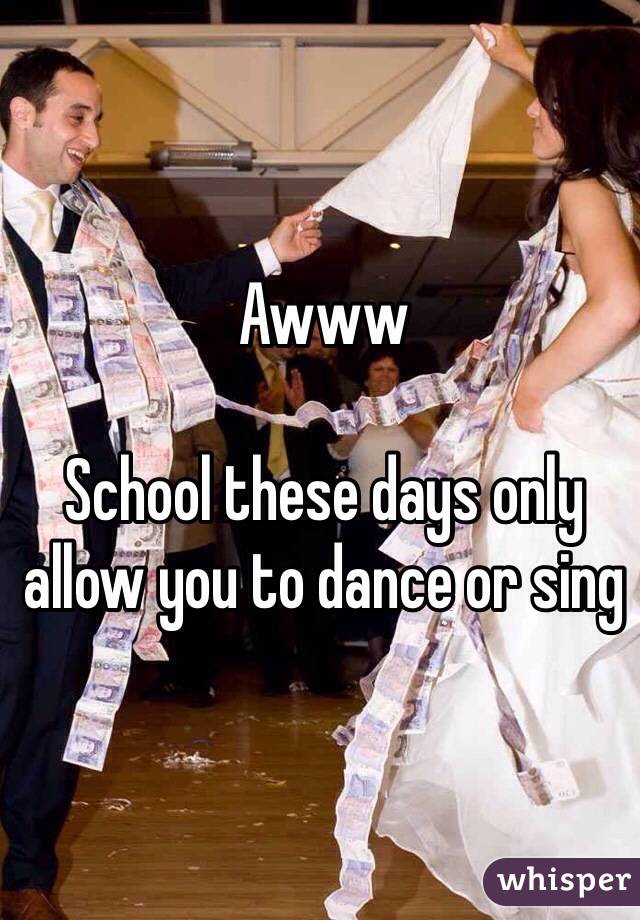 Awww 

School these days only allow you to dance or sing 