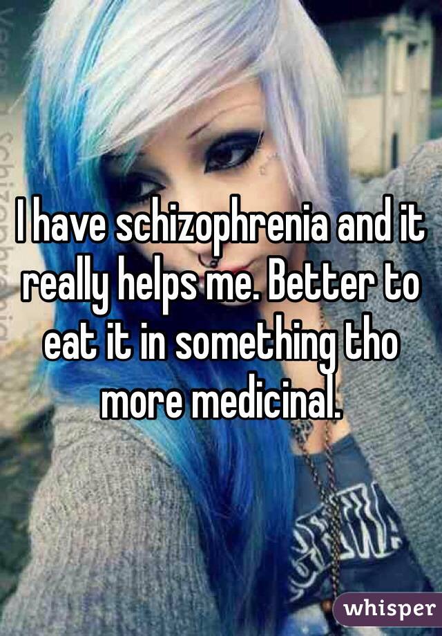 I have schizophrenia and it really helps me. Better to eat it in something tho more medicinal.