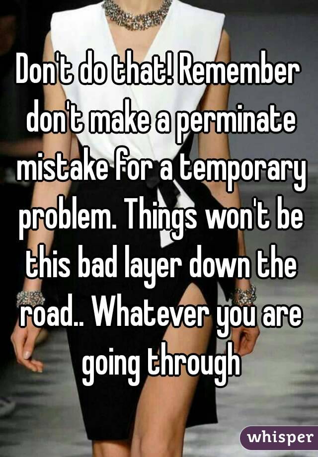 Don't do that! Remember don't make a perminate mistake for a temporary problem. Things won't be this bad layer down the road.. Whatever you are going through