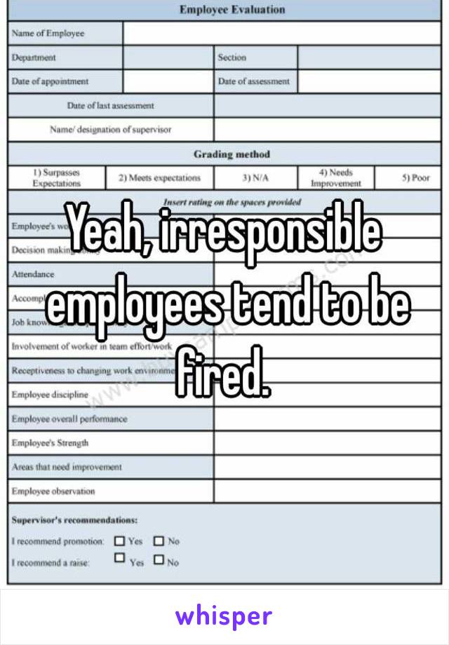 Yeah, irresponsible employees tend to be fired. 