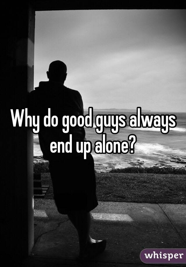 Why do good guys always end up alone? 