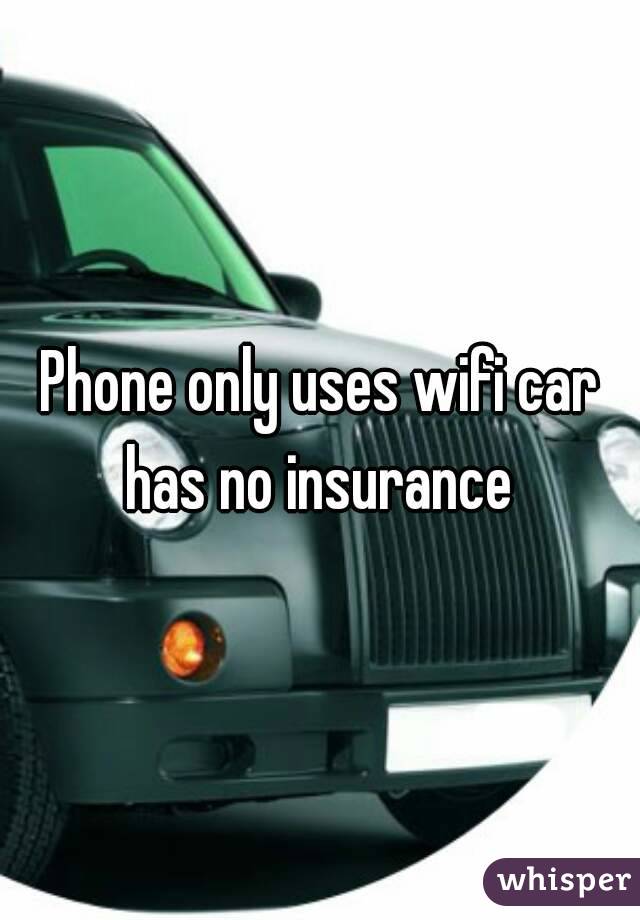 Phone only uses wifi car has no insurance 