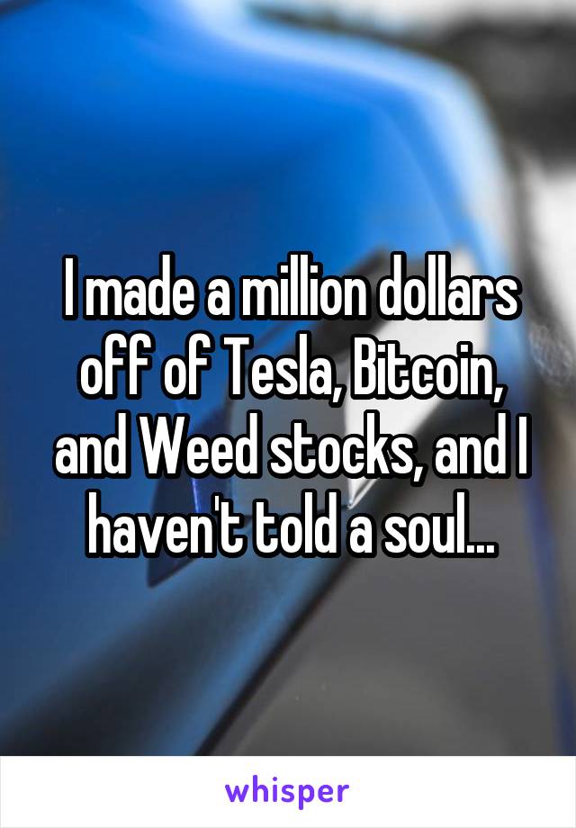 I made a million dollars off of Tesla, Bitcoin, and Weed stocks, and I haven't told a soul...