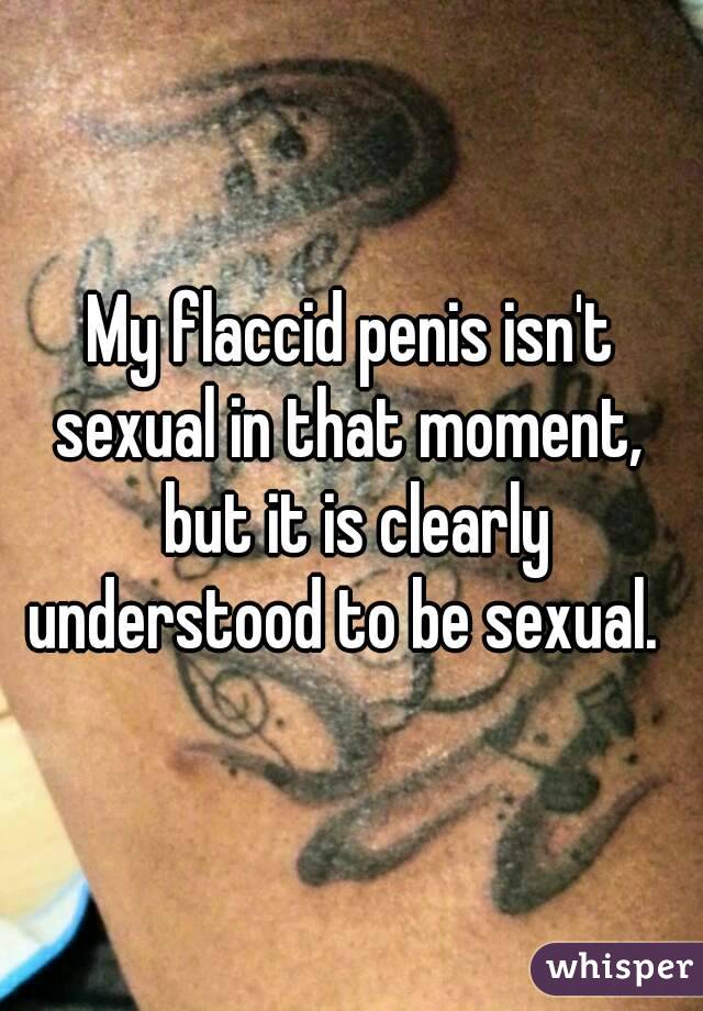 My flaccid penis isn't sexual in that moment,  but it is clearly understood to be sexual.  