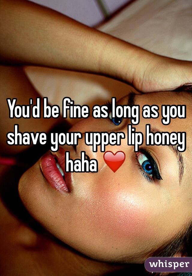 You'd be fine as long as you shave your upper lip honey haha ❤️