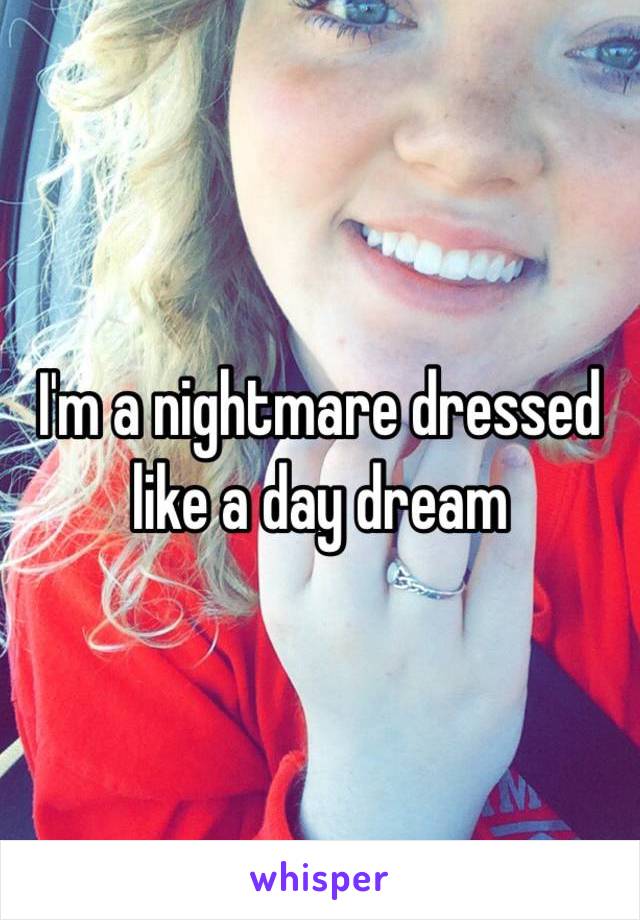 I'm a nightmare dressed like a day dream