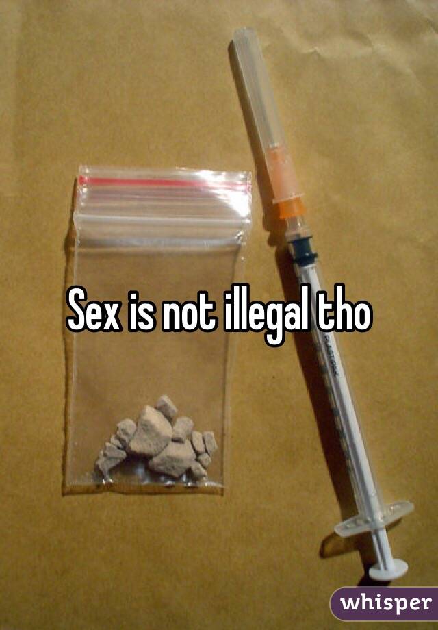 Sex is not illegal tho