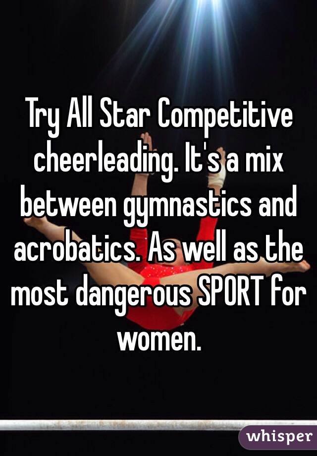 Try All Star Competitive cheerleading. It's a mix between gymnastics and acrobatics. As well as the most dangerous SPORT for women.