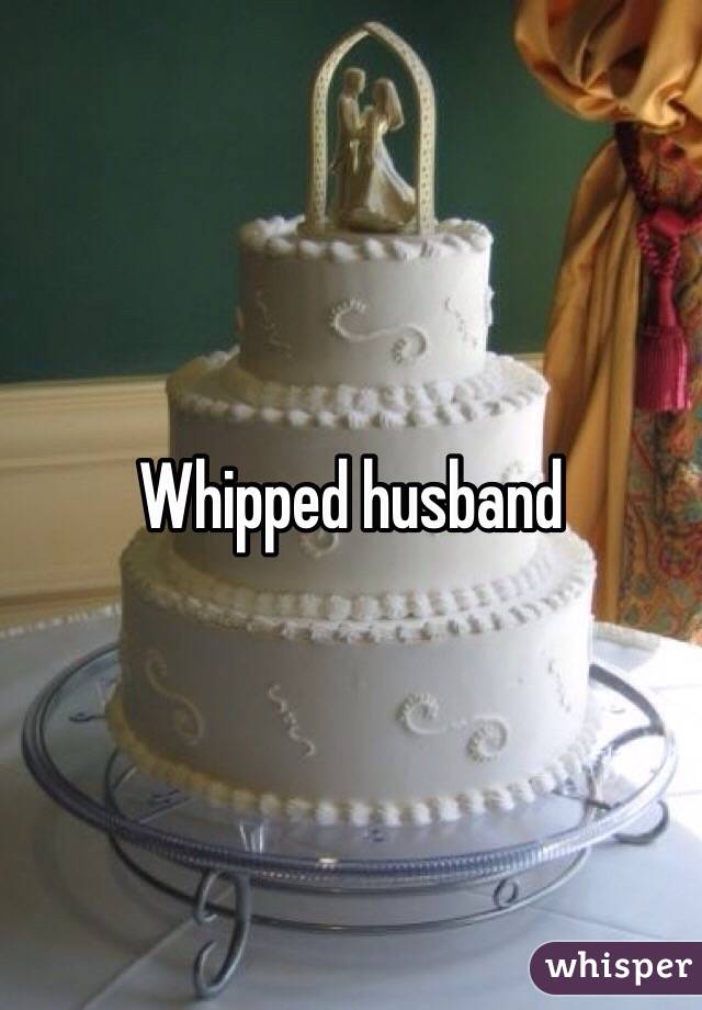 Whipped husband