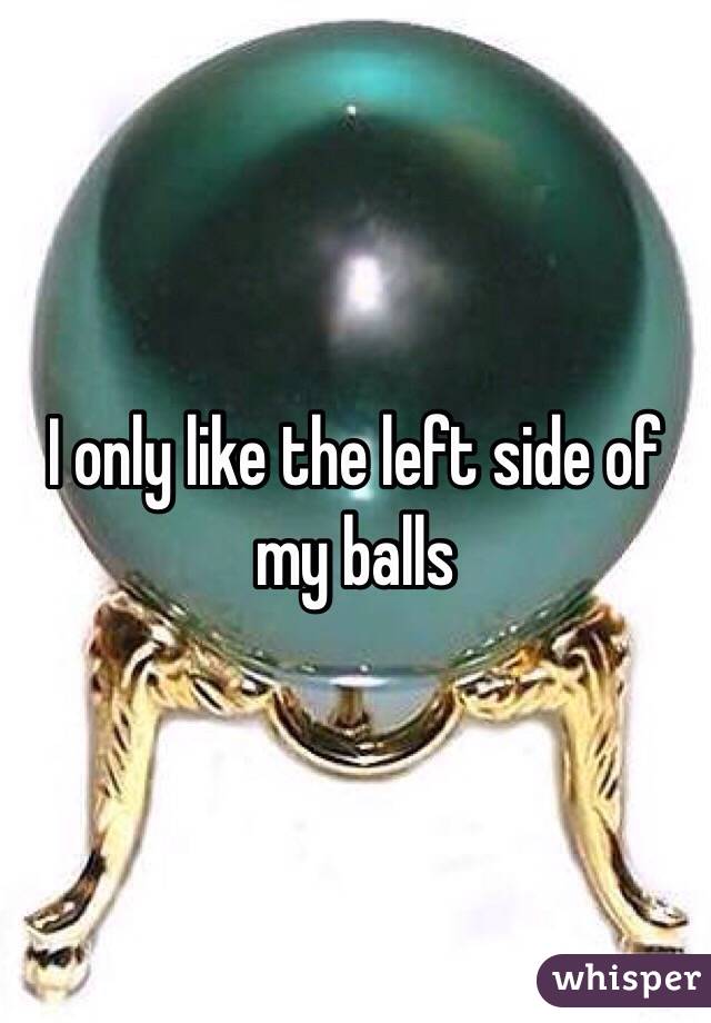 I only like the left side of my balls