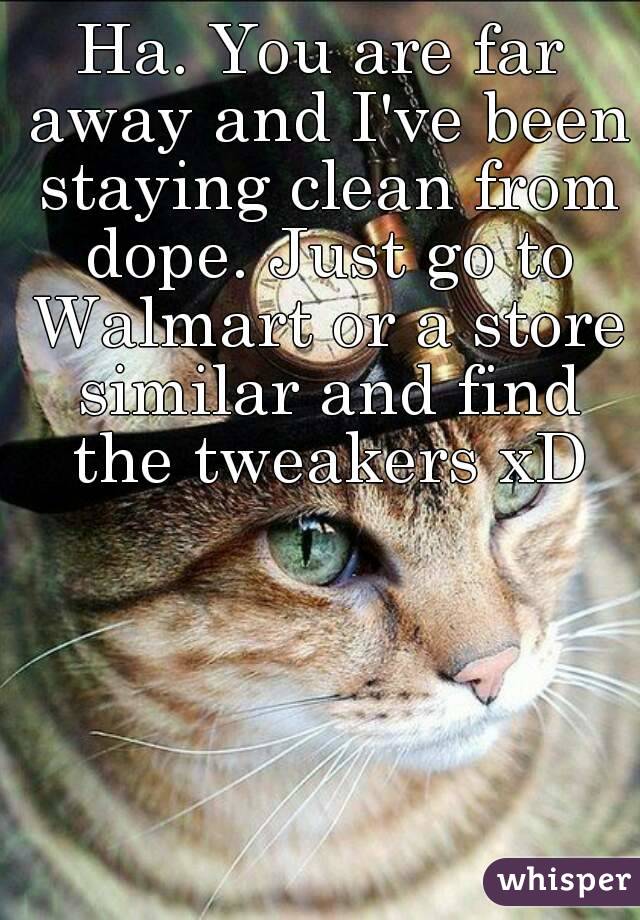 Ha. You are far away and I've been staying clean from dope. Just go to Walmart or a store similar and find the tweakers xD