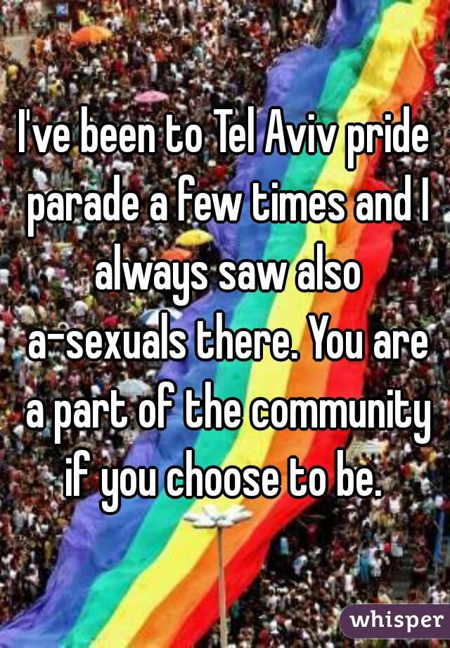 I've been to Tel Aviv pride parade a few times and I always saw also a-sexuals there. You are a part of the community if you choose to be. 