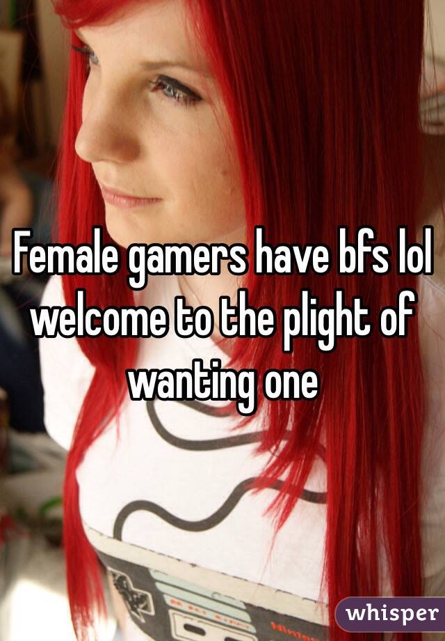 Female gamers have bfs lol welcome to the plight of wanting one 