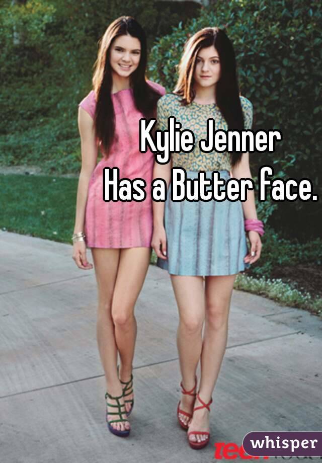 Kylie Jenner
Has a Butter face.