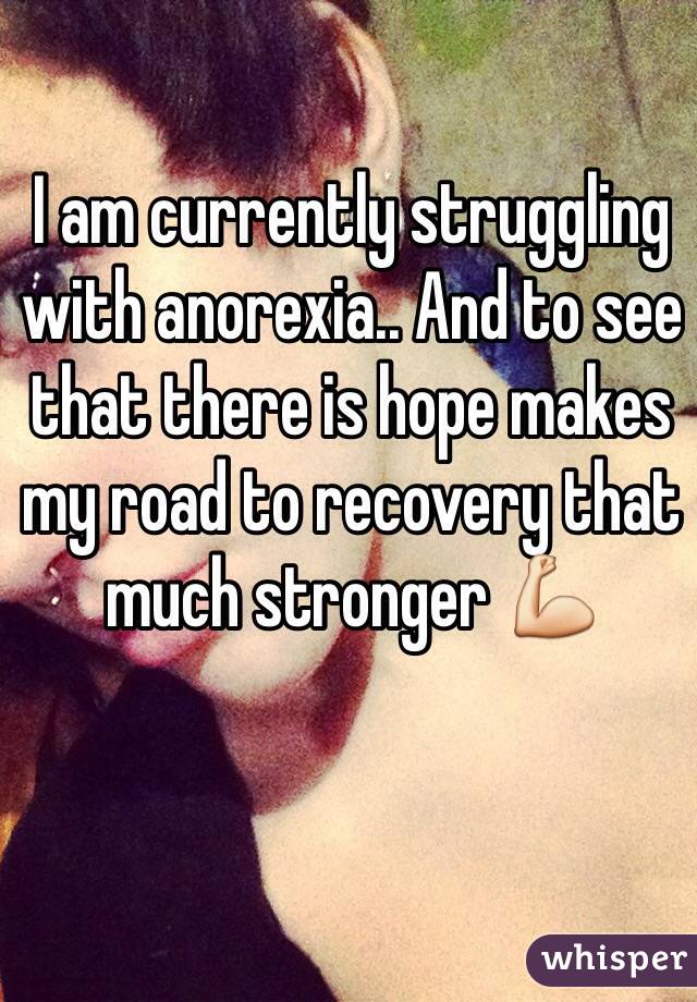 I am currently struggling with anorexia.. And to see that there is hope makes my road to recovery that much stronger 💪
