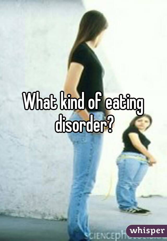 What kind of eating disorder?