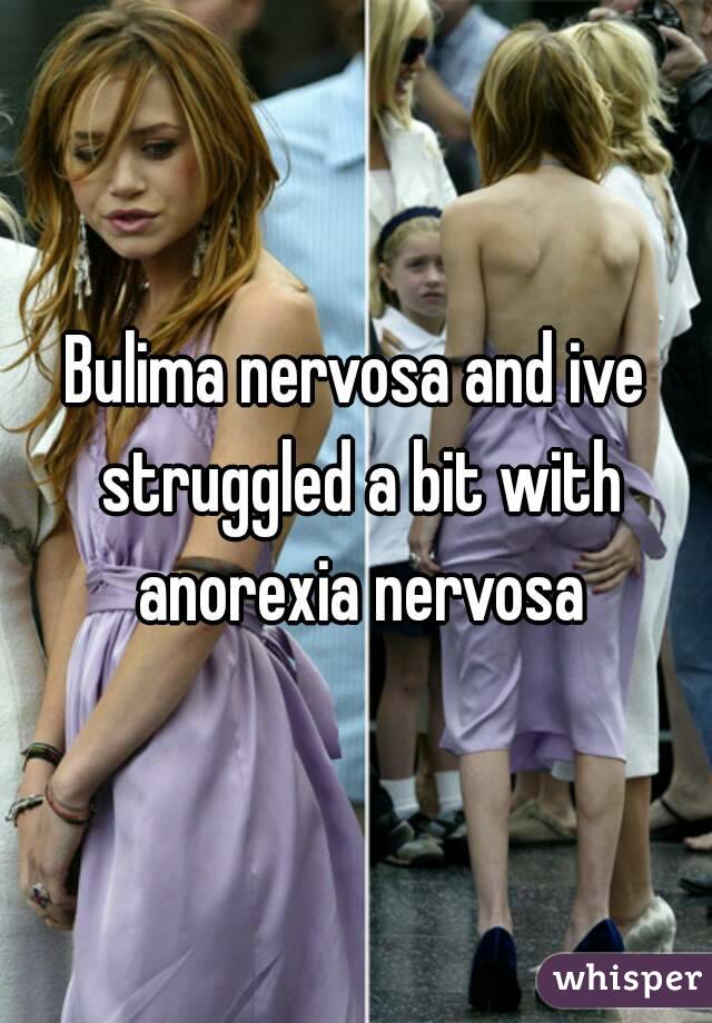 Bulima nervosa and ive struggled a bit with anorexia nervosa