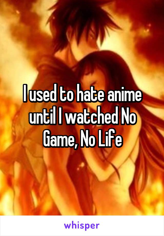 I used to hate anime until I watched No Game, No Life