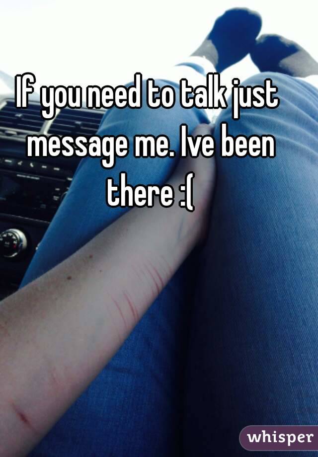 If you need to talk just message me. Ive been there :(
