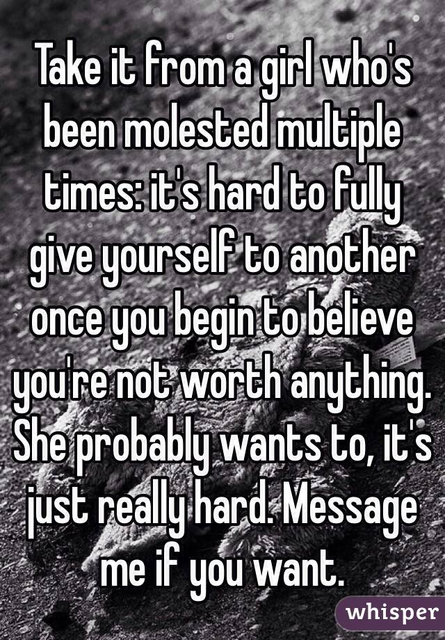 Take it from a girl who's been molested multiple times: it's hard to fully give yourself to another once you begin to believe you're not worth anything. She probably wants to, it's just really hard. Message me if you want. 