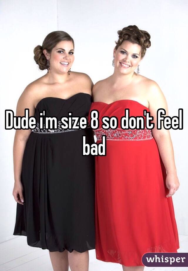 Dude i'm size 8 so don't feel bad