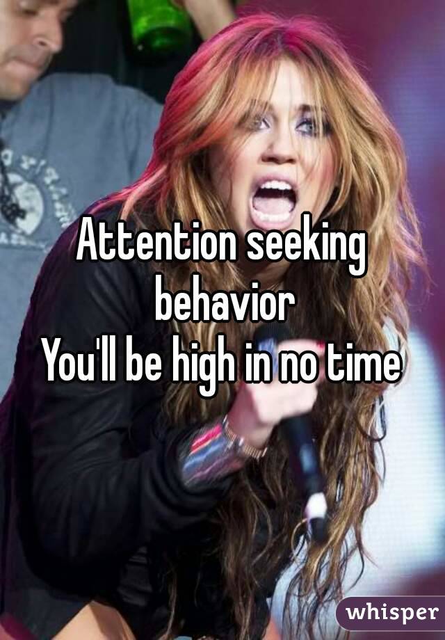 Attention seeking behavior
You'll be high in no time