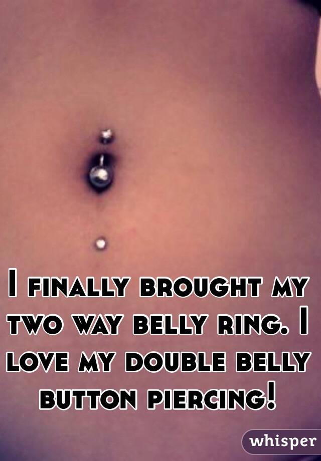 I finally brought my two way belly ring. I love my double belly button piercing! 