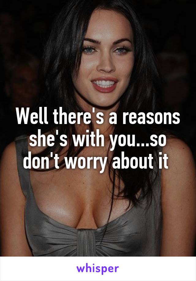 Well there's a reasons she's with you...so don't worry about it 