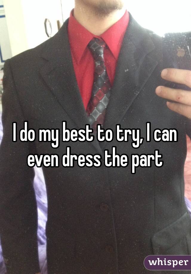 I do my best to try, I can even dress the part