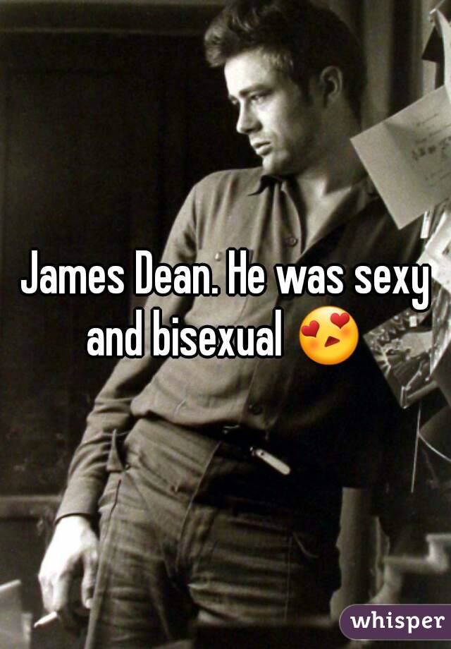 James Dean. He was sexy and bisexual 😍 