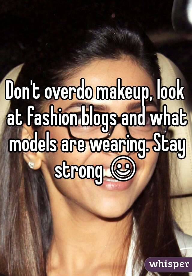 Don't overdo makeup, look at fashion blogs and what models are wearing. Stay strong ☺
