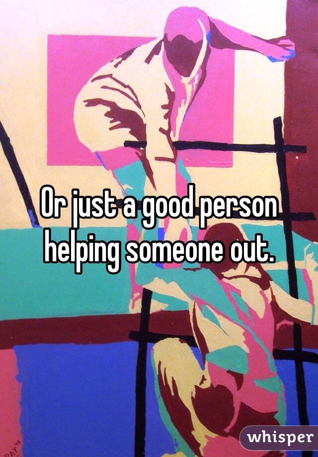 Or just a good person helping someone out. 