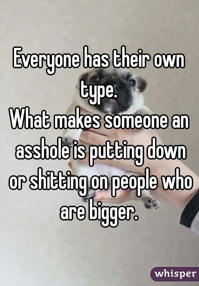 Everyone has their own type. 
What makes someone an asshole is putting down or shitting on people who are bigger. 