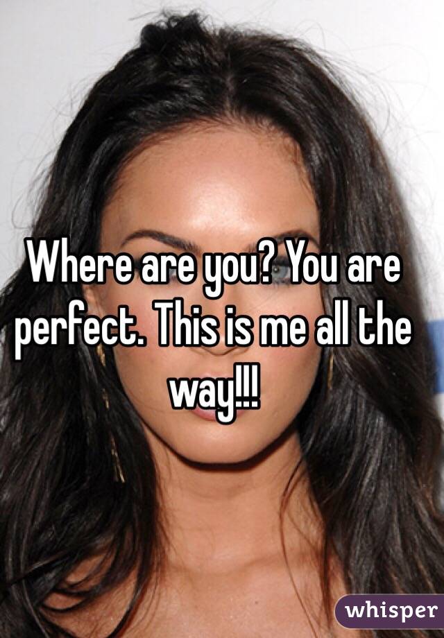 Where are you? You are perfect. This is me all the way!!!