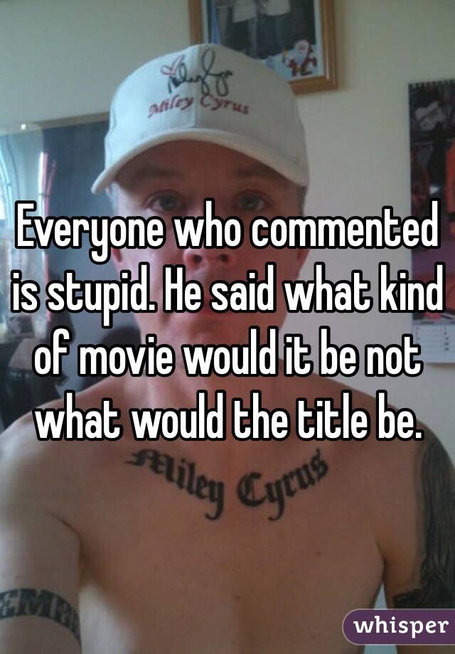 Everyone who commented is stupid. He said what kind of movie would it be not what would the title be.