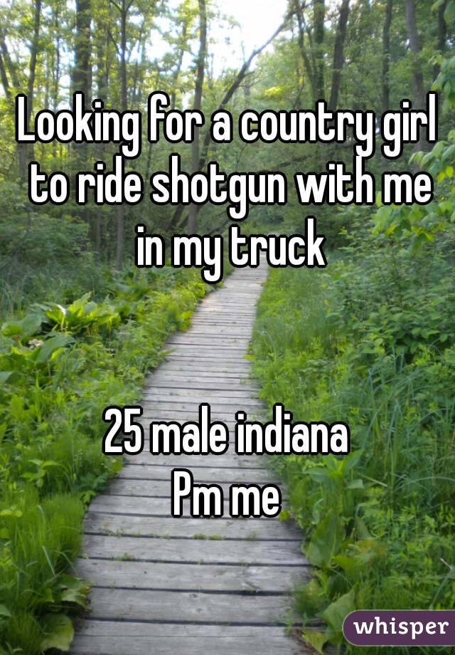 Looking for a country girl to ride shotgun with me in my truck


25 male indiana
Pm me