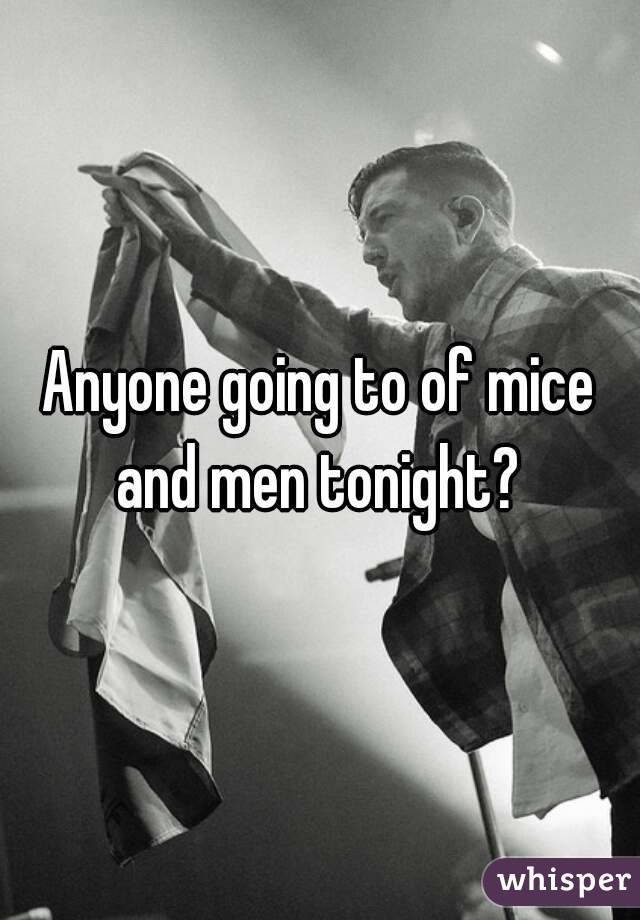 Anyone going to of mice and men tonight? 