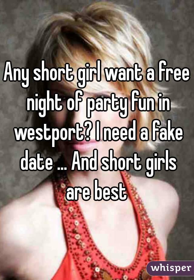 Any short girl want a free night of party fun in westport? I need a fake date ... And short girls are best 