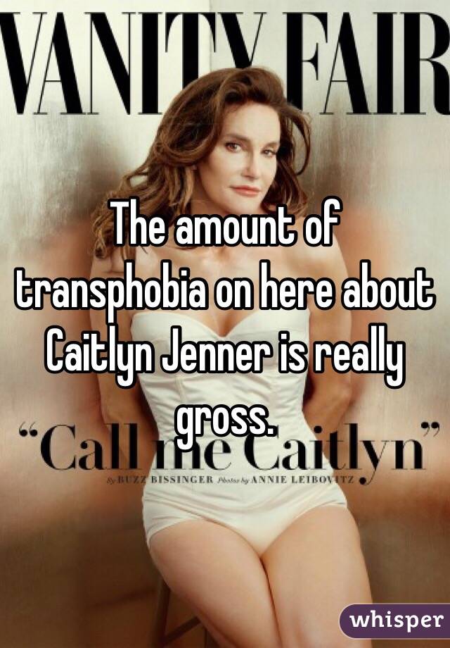 The amount of transphobia on here about Caitlyn Jenner is really gross. 