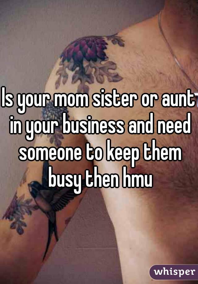 Is your mom sister or aunt in your business and need someone to keep them busy then hmu