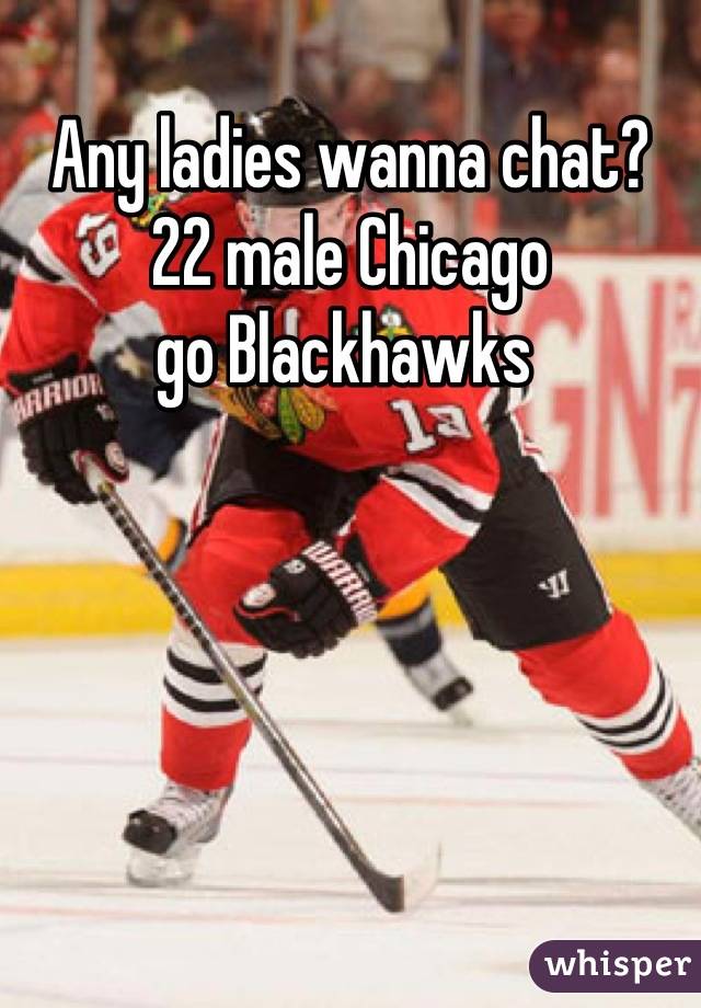 Any ladies wanna chat?
22 male Chicago 
go Blackhawks 