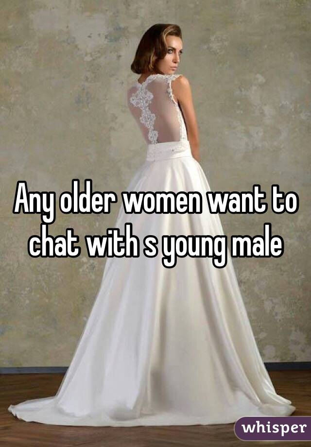 Any older women want to chat with s young male
