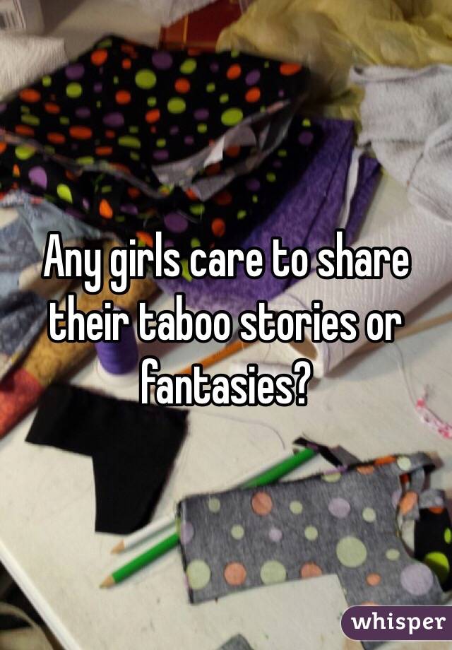 Any girls care to share their taboo stories or fantasies?